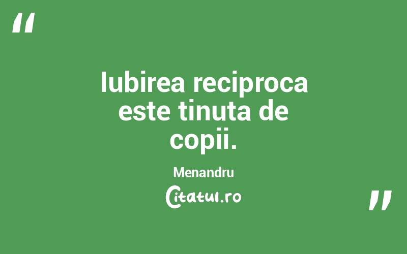 Iubirea reciproca este tinuta de copii. Menandru