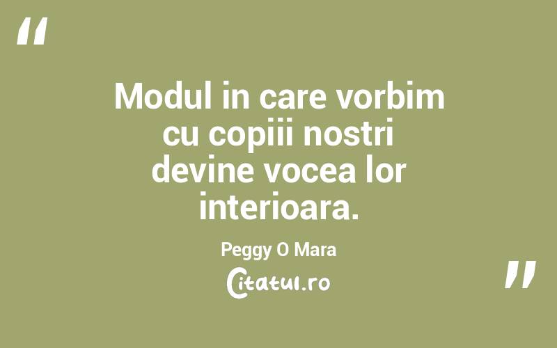 Modul in care vorbim cu copiii nostri devine vocea lor interioara. Peggy O Mara