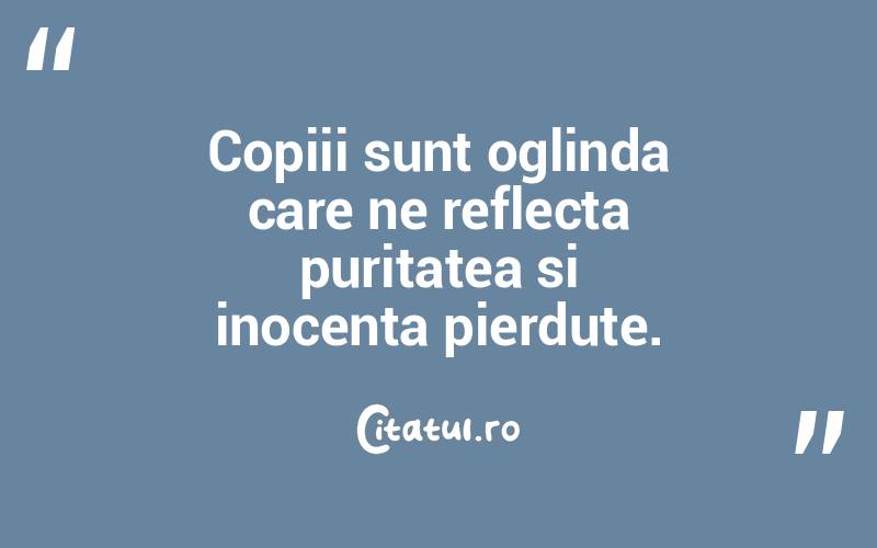 Copiii sunt oglinda care ne reflecta puritatea si inocenta pierdute.