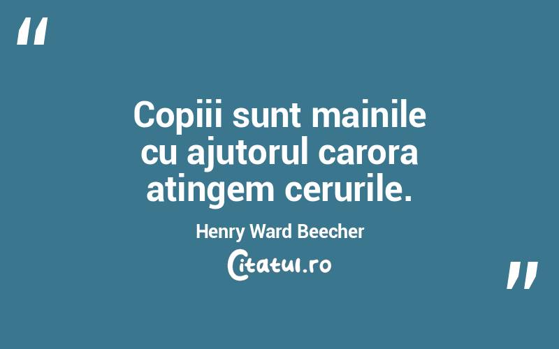 Copiii sunt mainile cu ajutorul carora atingem cerurile. Henry Ward Beecher
