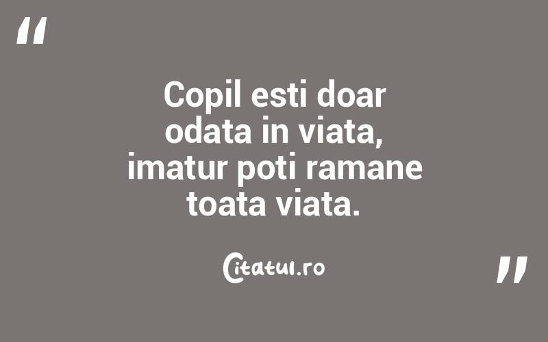 Copil esti doar odata in viata, imatur poti ramane toata viata. 