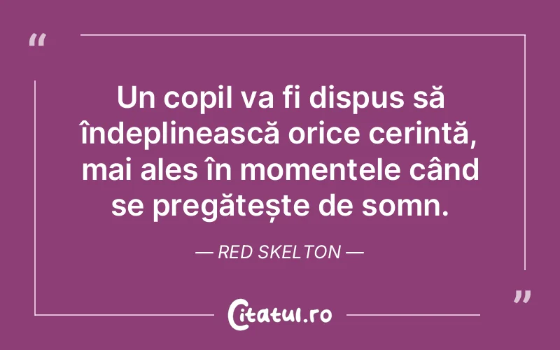 Un copil va fi dispus să îndeplinească orice cerință, mai ales în momentele când se pregătește de somn. Red Skelton