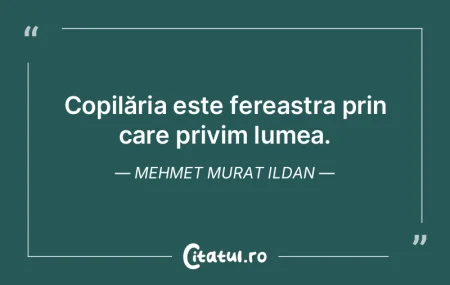 Copilăria este fereastra prin care priv...