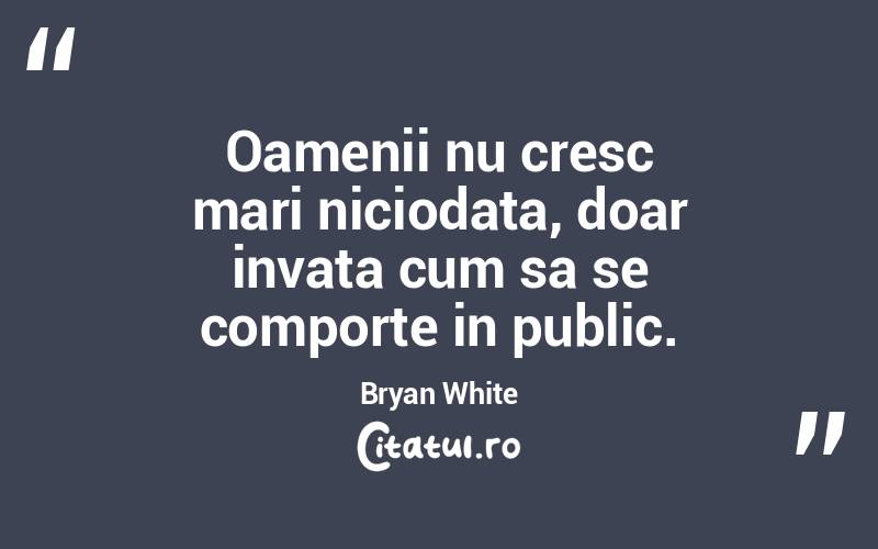 Oamenii nu cresc mari niciodata, doar invata cum sa se comporte in public. Bryan White