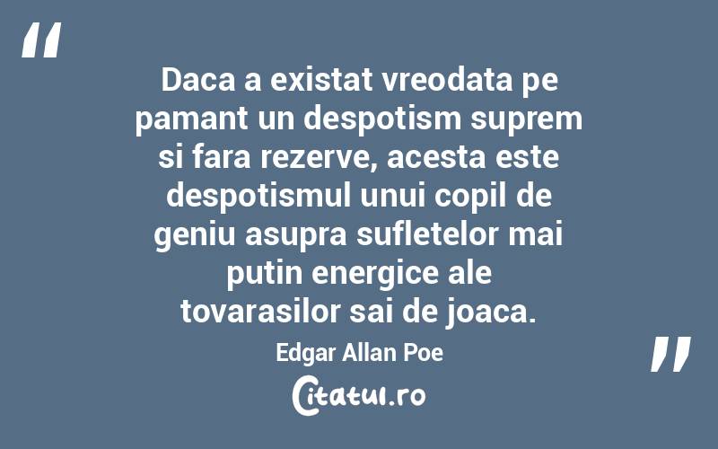 Daca a existat vreodata pe pamant un despotism suprem si fara rezerve, acesta este despotismul unui copil de geniu asupra sufletelor mai putin energice ale tovarasilor sai de joaca. Edgar Allan Poe