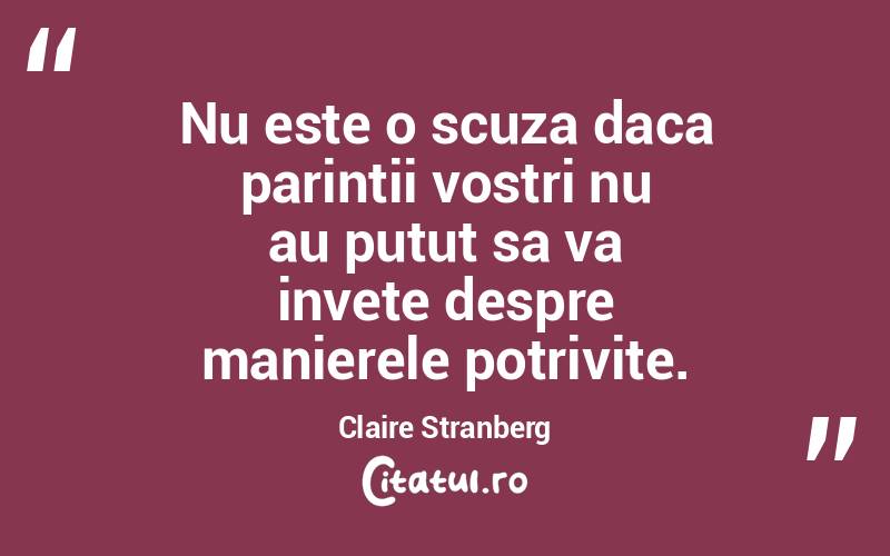 Nu este o scuza daca parintii vostri nu au putut sa va invete despre manierele potrivite. Claire Stranberg