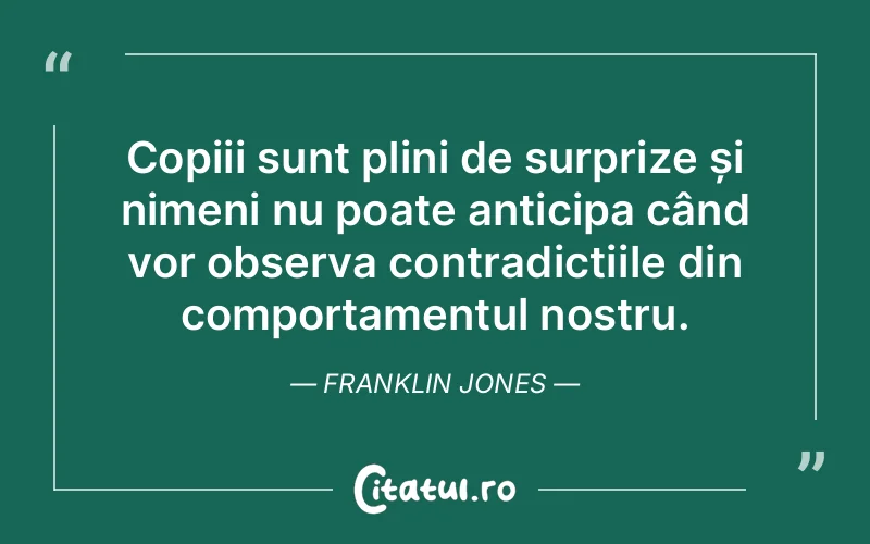 Copiii sunt plini de surprize și nimeni nu poate anticipa când vor observa contradicțiile din comportamentul nostru. Franklin Jones