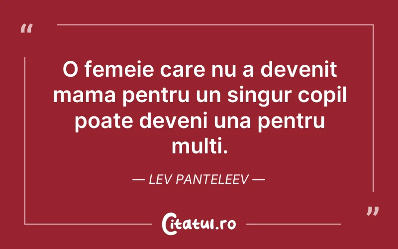 O femeie care nu a devenit mama pentru un singur copil poate deveni una pentru multi. Lev Panteleev