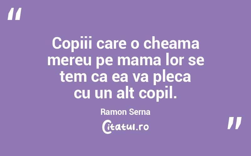 Copiii care o cheama mereu pe mama lor se tem ca ea va pleca cu un alt copil. Ramon Serna