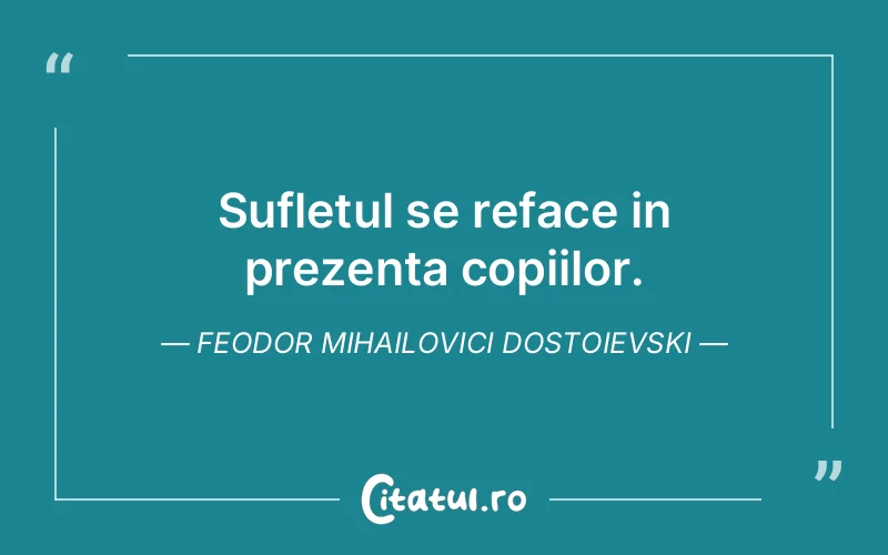 Sufletul se reface in prezenta copiilor. Feodor Mihailovici Dostoievski
