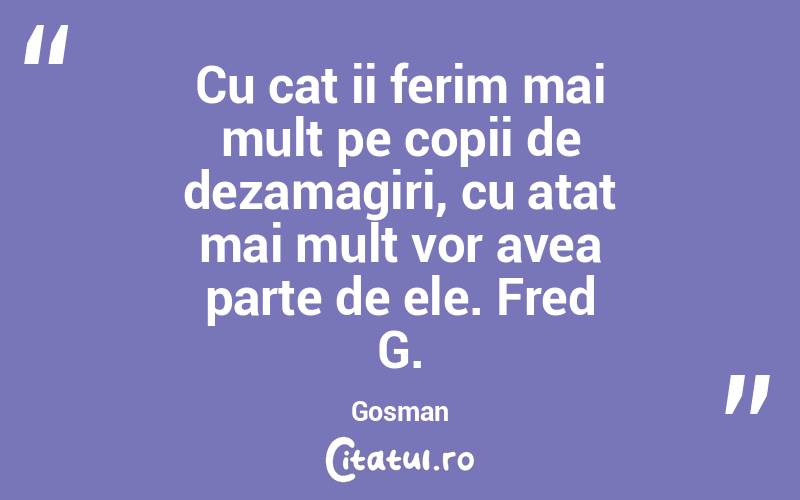 Cu cat ii ferim mai mult pe copii de dezamagiri, cu atat mai mult vor avea parte de ele. Fred G. Gosman