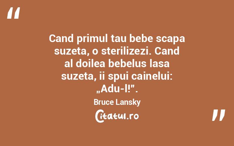Cand primul tau bebe scapa suzeta, o sterilizezi. Cand al doilea bebelus lasa suzeta, ii spui cainelui: „Adu-l!”. Bruce Lansky