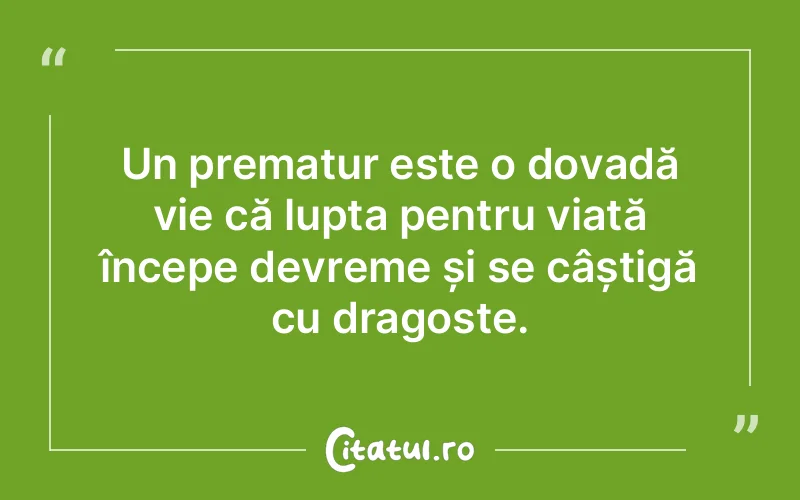 Un prematur este o dovadă vie că lupta pentru viață începe devreme și se câștigă cu dragoste.