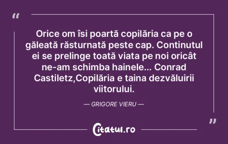 Orice om își poartă copilăria ca pe ...