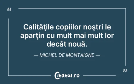 Calităţile copiilor noştri le aparţi...