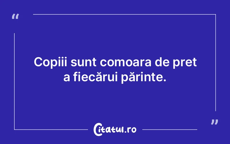 Copiii sunt comoara de preț a fiecărui părinte.