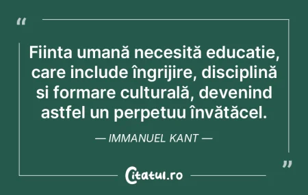 Ființa umană necesită educație, care...