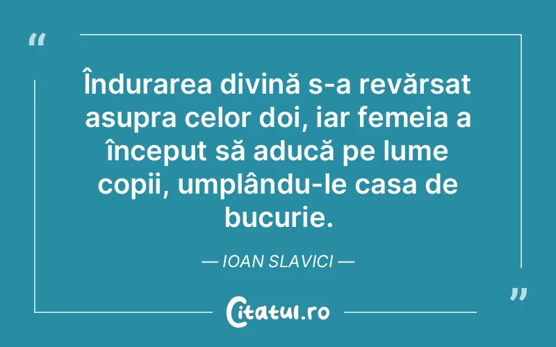 Îndurarea divină s-a revărsat asupra celor doi, iar femeia a început să aducă pe lume copii, umplându-le casa de bucurie. Ioan Slavici