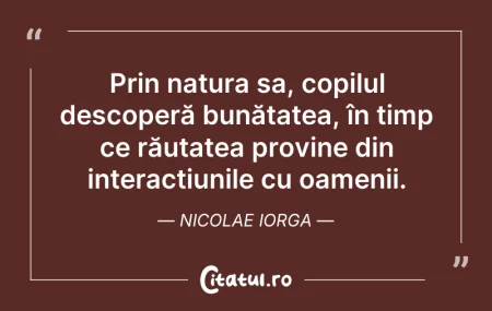 Citeste si: Prin natura sa, copilul descoperă bunăta...