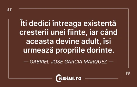 Îți dedici întreaga existență creș...