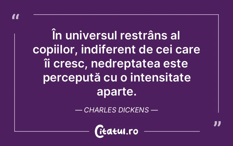 În universul restrâns al copiilor, indiferent de cei care îi cresc, nedreptatea este percepută cu o intensitate aparte. Charles Dickens