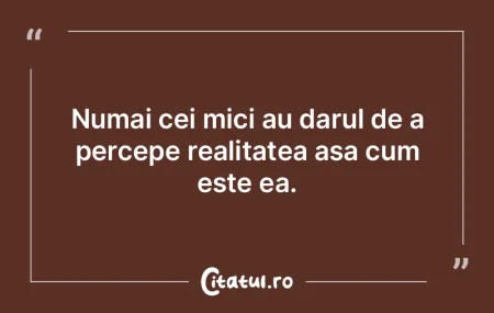 Numai cei mici au darul de a percepe rea...