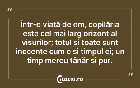 Într-o viață de om, copilăria este c...