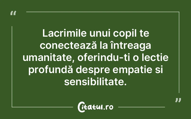 Lacrimile unui copil te conectează la întreaga umanitate, oferindu-ți o lecție profundă despre empatie și sensibilitate.