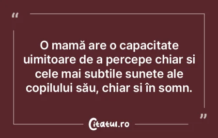 O mamă are o capacitate uimitoare de a ...