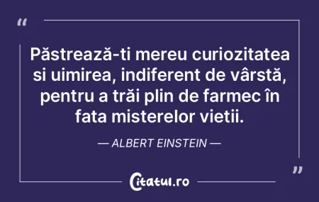 Păstrează-ți mereu curiozitatea și u...