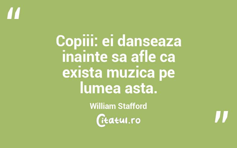 Copiii: ei danseaza inainte sa afle ca exista muzica pe lumea asta. William Stafford