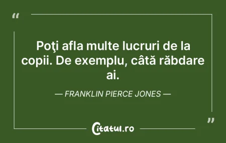 Poţi afla multe lucruri de la copii. De...