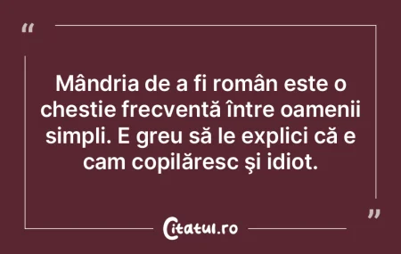 Mândria de a fi român este o chestie f...