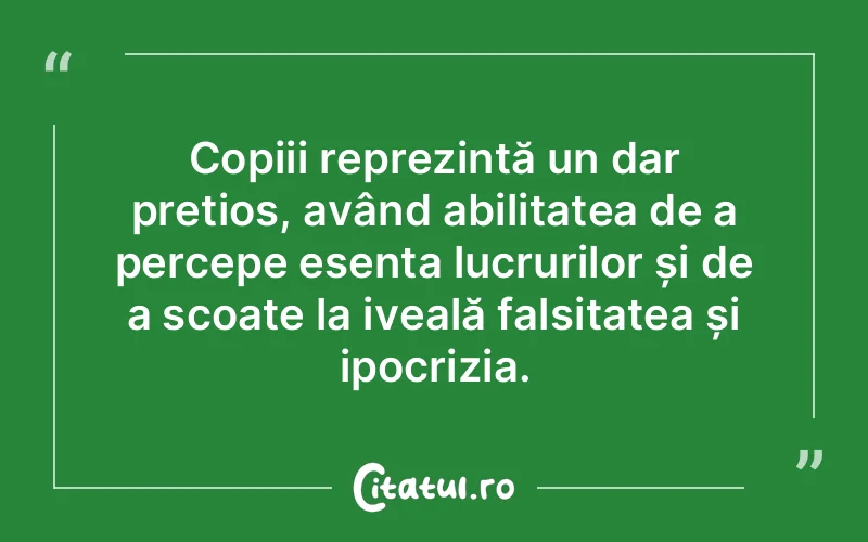 Copiii reprezintă un dar prețios, având abilitatea de a percepe esența lucrurilor și de a scoate la iveală falsitatea și ipocrizia.