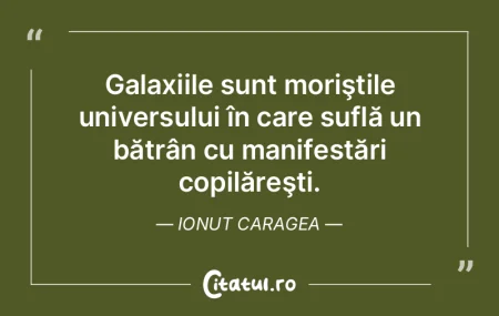 Galaxiile sunt moriştile universului î...