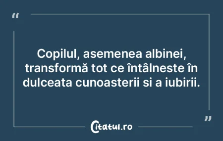 Copilul, asemenea albinei, transformă t...
