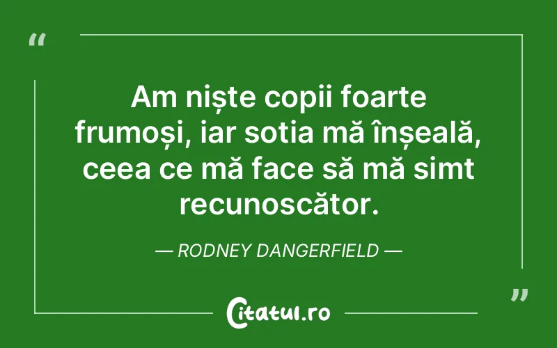 Citat Rodney Dangerfield - citate copii