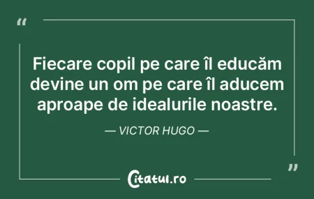Fiecare copil pe care îl educăm devine...