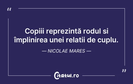 Copiii reprezintă rodul și împlinirea...