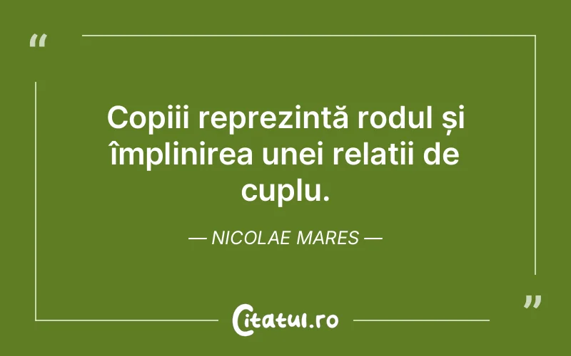 Copiii reprezintă rodul și împlinirea unei relații de cuplu. Nicolae Mares