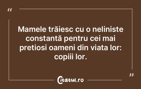 Mamele trăiesc cu o neliniște constant...