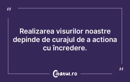 Realizarea visurilor noastre depinde de ...