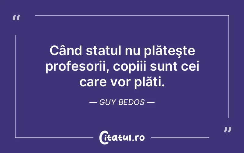 Când statul nu plăteşte profesorii, copiii sunt cei care vor plăti. Guy Bedos