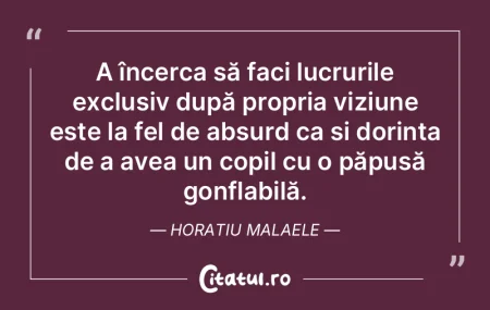 A încerca să faci lucrurile exclusiv d...