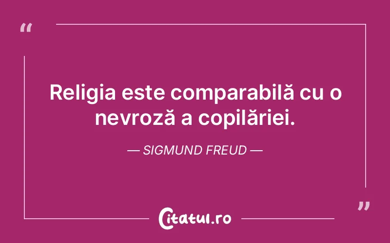 Religia este comparabilă cu o nevroză a copilăriei. Sigmund Freud