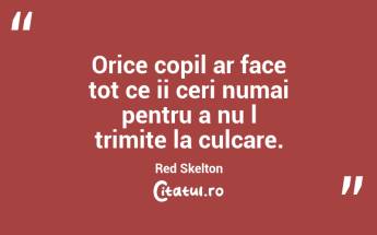 Orice copil ar face tot ce ii ceri numai pentru a nu l trimite la culcare. Red Skelton...
