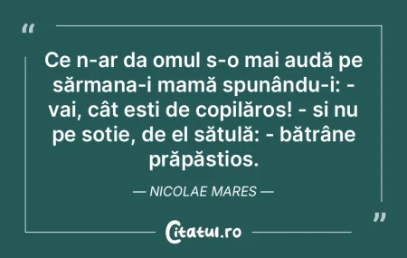Ce n-ar da omul s-o mai audă pe sărman...