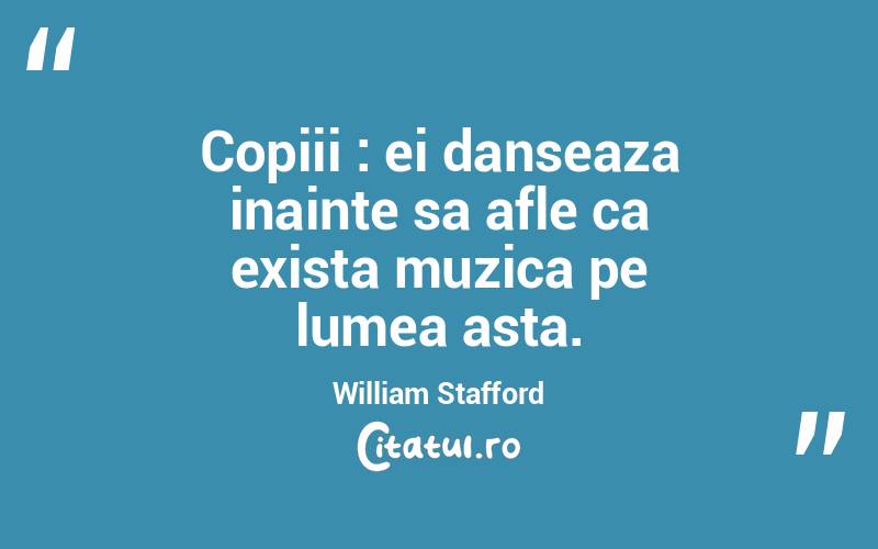 Copiii : ei danseaza inainte sa afle ca exista muzica pe lumea asta. William Stafford