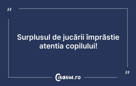 Citeste si: Surplusul de jucării împrăștie atenția c...