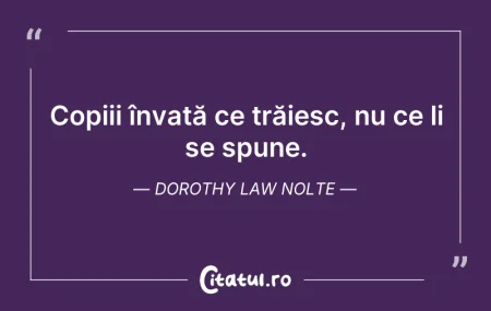 Citeste si: Copiii învață ce trăiesc, nu ce li se sp...